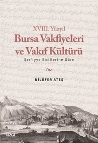 18. Yüzyıl Bursa Vakfiyeleri ve Vakıf Kültürü -Şer'iyye Sicillerine Göre Nilüfer Ateş Çizgi Kitabevi