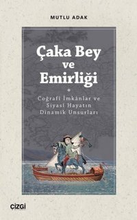Çaka Bey ve Emirliği - Coğraf İmkanlar ve Siyasi Hayatın Dinamik Unsurları Mutlu Adak Çizgi Kitabevi