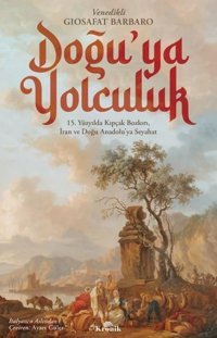 Doğu'ya Yolculuk - 15.Yüzyılda Kıpçak Bozkırı İran ve Doğu Anadolu'ya Seyahat Giosafat Barbaro Kronik Kitap