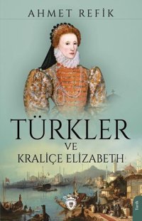 Türkler ve Kraliçe Elizabeth Ahmet Refik Dorlion Yayınevi