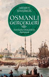 Osmanlı Gerçekleri 3 - Sorularla Osmanlı'yı Anlamak Ahmet Şimşirgil Timaş Yayınları