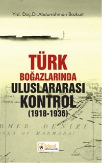 Türk Boğazlarında Uluslararası Kontrol (1918 - 1936) Abdurrahman Bozkurt İdeal Kültür Yayıncılık