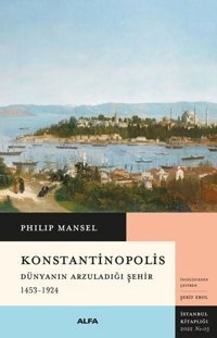 Konstantinopolis - Dünyanın Arzuladığı Şehir 1453 - 1924 Philip Mansel Alfa Yayıncılık