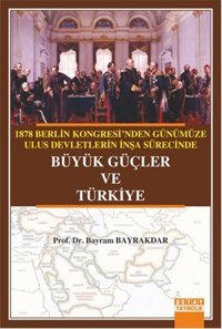1878 Berlin Kongresi'nden Günümüze Ulus Devletlerin İnşa Sürecinde Büyük Güçler ve Türkiye Bayram Bayrakdar Detay Yayıncılık