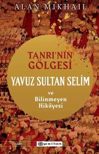 Tanrı'nın Gölgesi - Yavuz Sultan Selim ve Bilinmeyen Hikayesi Alan Mikhail Epsilon Yayınevi