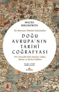 Doğu Avrupa'nın Tarihi Coğrafyası - Bir Rönesans Aliminin Kaleminden Maciej Miechowita Kronik Kitap