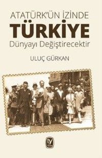 Atatürk'ün İzinde Türkiye Dünyayı Değiştirecektir Uluç Gürkan Tekin Yayınevi