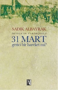 İrtica'ın Tarihçesi 1 - 31 Mart Gerici Bir Hareket mi? Sadık Albayrak İz Yayıncılık