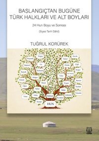 Başlangıçtan Bugüne Türk Halkları ve Alt Boyları - 24 Hun Boyu ve Sonrası Siyasi Tarih Dahil Tuğrul Korürek Luna Yayınları