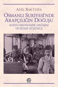 Osmanlı Suriyesi'nde Arapçılığın Doğuşu Adil Baktıaya İletişim Yayınları