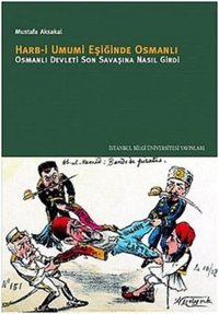 Harb-i Umumi Eşiğinde Osmanlı - Osmanlı Devleti Son Savaşına Nasıl Girdi Mustafa Aksakal İstanbul Bilgi Üniv.Yayınları