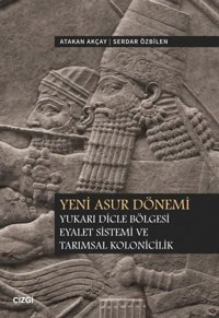 Yeni Asur Dönemi - Yukarı Dicle Bölgesi Eyalet Sistemi ve Tarımsal Kolonicilik Atakan Akçay Çizgi Kitabevi