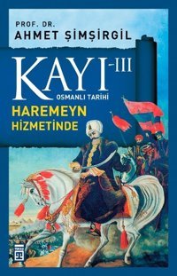Osmanlı Tarihi Kayı 3 - Haremeyn Hizmetinde Ahmet Şimşirgil Timaş Yayınları
