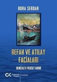 Refah ve Atılay Faciaları - Denizaltı Filosu Tarihi Bora Serdar Cumhuriyet Kitapları