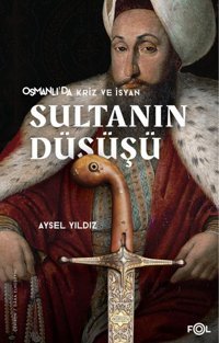 Sultanın Düşüşü - Osmanlı'da Kriz ve İsyan Aysel Yıldız Fol Kitap