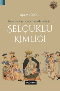 Bizans Tarih Yazımında Öteki Selçuklu Kimliği Adem Tülüce Doğu Batı Yayınları