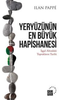 Yeryüzünün En Büyük Hapishanesi - İşgal Altındaki Toprakların Tarihi İlan Pappe Küre Yayınları