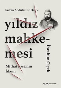 Yıldız Mahkemesi - Mithat Paşa'nın İdamı İbrahim Çiçek Alfa Yayıncılık