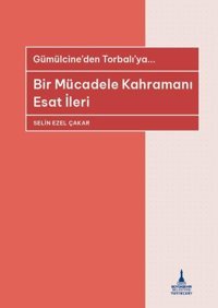 Bir Mücadele Kahramanı Esat İleri - Gümülcine'den Torbalı'ya Selin Ezel Çakar İzmir B.Şehir Belediyesi Yayınları