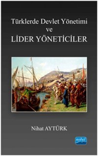 Türklerde Devlet Yönetimi ve Lider Yöneticiler Nihat Aytürk Nobel Akademik Yayıncılık