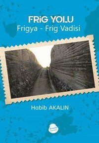Frig Yolu: Frigya-Frig Vadisi Habib Akalın Sinada Yayınevi