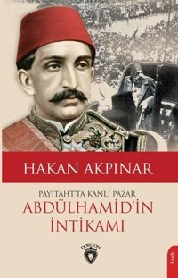 Abdülhamid'in İntikamı - Payitaht'ta Kanlı Pazar Hakan Akpınar Dorlion Yayınevi