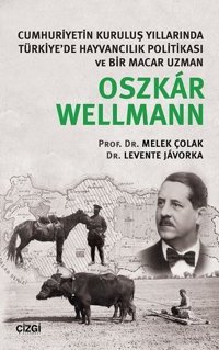 Cumhuriyetin Kuruluş Yıllarında Türkiye'de Hayvancılık Politikası ve Bir Macar Uzmanı Oszkar Wellman Melek Çolak, Levente Javorka Çizgi Kitabevi