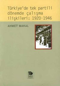 Türkiye'de tek partili dönemde çalışma ilişkileri:1920-1946 Ahmet Makal İmge Kitabevi