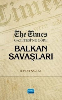 The Times Gazetesine Göre Balkan Savaşları Levent Şarlak Nobel Akademik Yayıncılık