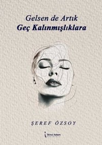 Gelsen de Artık Geç Kalınmışlıklara Şeref Özsoy İkinci Adam Yayınları