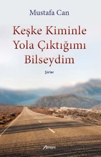 Keşke Kiminle Yola Çıktığımı Bilseydim-Şiirler Mustafa Can Armoni