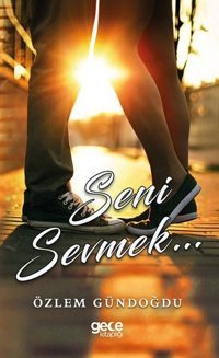 Seni Sevmek... Özlem Gündoğdu Gece Kitaplığı