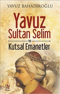Yavuz Sultan Selim ve Kutsal Emanetler Yavuz Bahadıroğlu Panama Yayıncılık