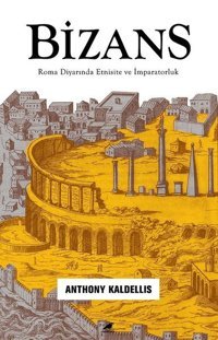Bizans: Roma Diyarında Etnisite ve İmparatorluk Anthony Kaldellis Karakarga