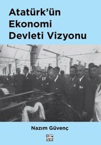 Atatürk'ün Ekonomi Devleti Vizyonu Nazım Güvenç Anahtar Kitaplar