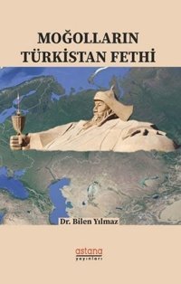 Moğolların Türkistan Fethi Bilen Yılmaz Astana Yayınları