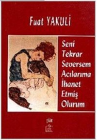 Seni Tekrar Seversem Acılarıma İhanet Etmiş Olurum Fuat Yakuli Ezgi Kitabevi Yayınları