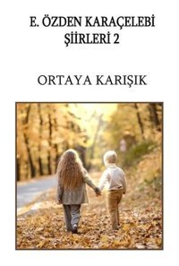 Ortaya Karışık - E. Özden Karaçelebi Şiirleri 2 E.Özden Karaçelebi İzan Yayıncılık