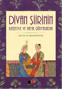 Divan Şiirinin Benzetme ve Hayal Dünyasından H. Dilek Batislam Kesit Yayınları