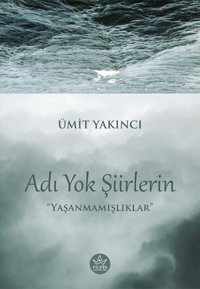 Adı Yok Şiirlerin - Yaşanmamışlıklar Ümit Yakıncı Elpis Yayınları