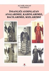 İnsanlığı Aydınlatan Analarımız-Kadınlarımız-Bacılarımız-Kızlarımız Ali Adil Atalay Can Yayınları (Ali Adil Atalay)