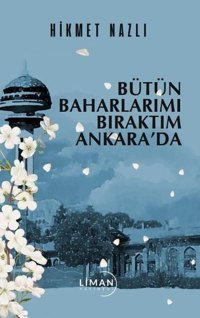 Bütün Baharlarımı Bıraktım Ankara'da Hikmet Nazlı Liman Yayınevi