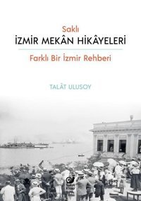 Saklı İzmir Mekan Hikayeleri - Farklı Bir İzmir Rehberi Talat Ulusoy Sakin Kitap