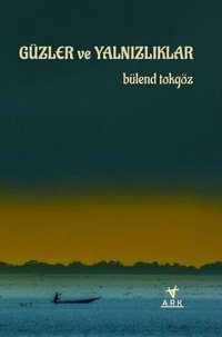 Güzler ve Yalnızlıklar Bülend Tokgöz Ark Kitapları
