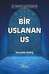Bir Uslanan Us - Şiir Deneme ve Hikayeler İle Mustafa Barış Omca