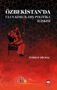 Özbekistan'da Ulus Kimlik-Dış Politika İlişkisi Turhan Dilmaç Ötüken Neşriyat