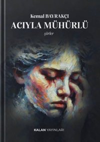 Acıyla Mühürlü - Şiirler Kemal Bayrakçı Kalan Yayınları