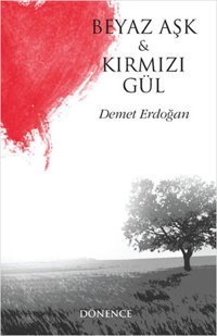 Beyaz Aşk ve Kırmızı Gül Demet Erdoğan Dönence Basım ve Yayın Hizmetleri