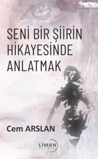 Seni Bir Şiirin Hikayesinde Anlatmak Cem Arslan Liman Yayınevi