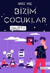 Bizim Çocuklar - Ubuntu Gazi Koç Loti Kitap